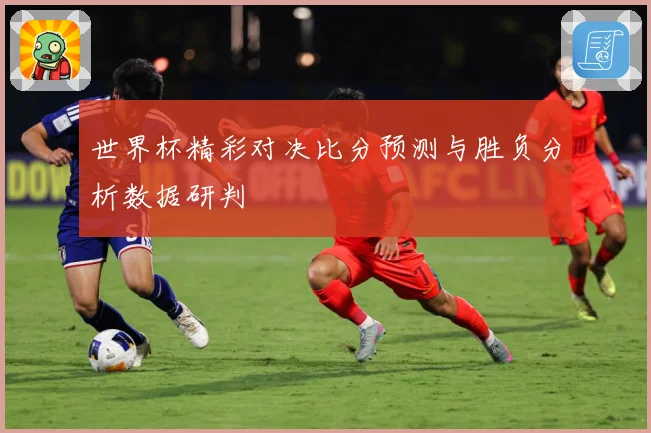 世界杯精彩对决比分预测与胜负分析数据研判