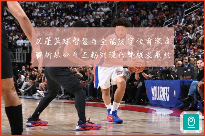 皮蓬篮球智慧与全能防守传奇深度解析从公牛王朝到现代锋线发展的深远影响