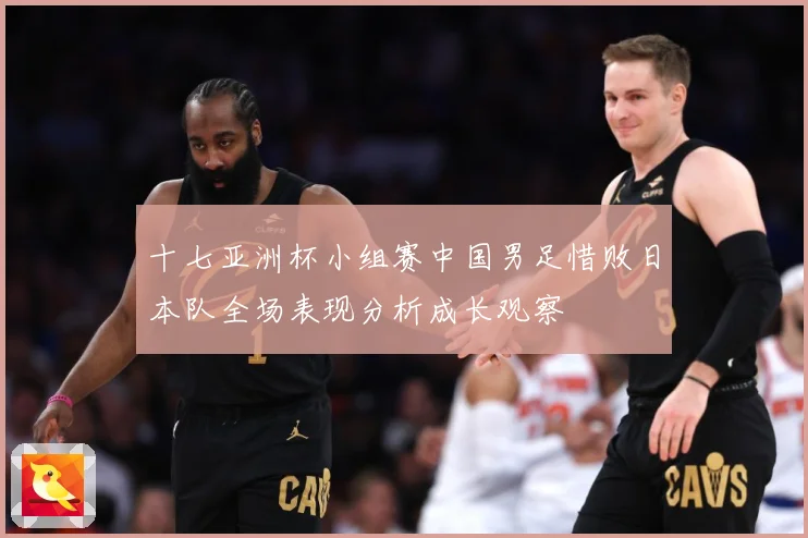 十七亚洲杯小组赛中国男足惜败日本队全场表现分析成长观察