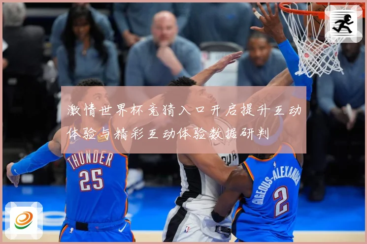 激情世界杯竞猜入口开启提升互动体验与精彩互动体验数据研判