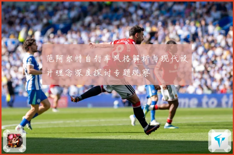 范阿尔特自行车风格解析与现代设计理念深度探讨专题观察