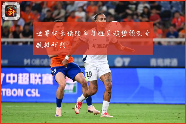世界杯竞猜赔率与胜负趋势预测全数据研判