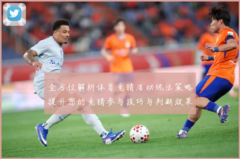 全方位解析体育竞猜活动玩法策略提升您的竞猜参与技巧与判断效果数据研判