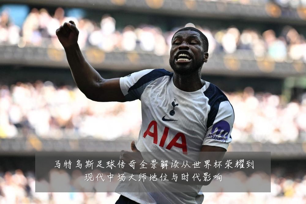 马特乌斯足球传奇全景解读从世界杯荣耀到现代中场大师地位与时代影响