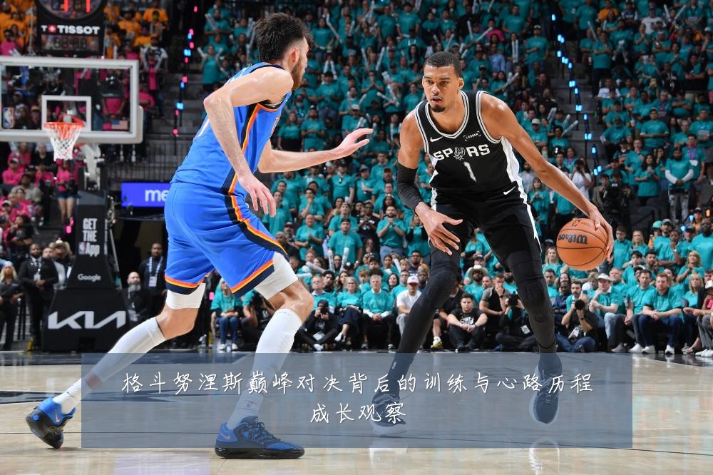 格斗努涅斯巅峰对决背后的训练与心路历程成长观察