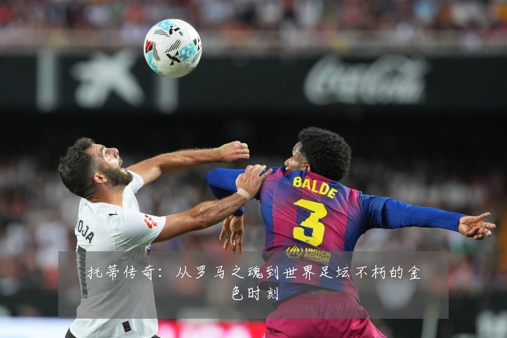 托蒂传奇：从罗马之魂到世界足坛不朽的金色时刻