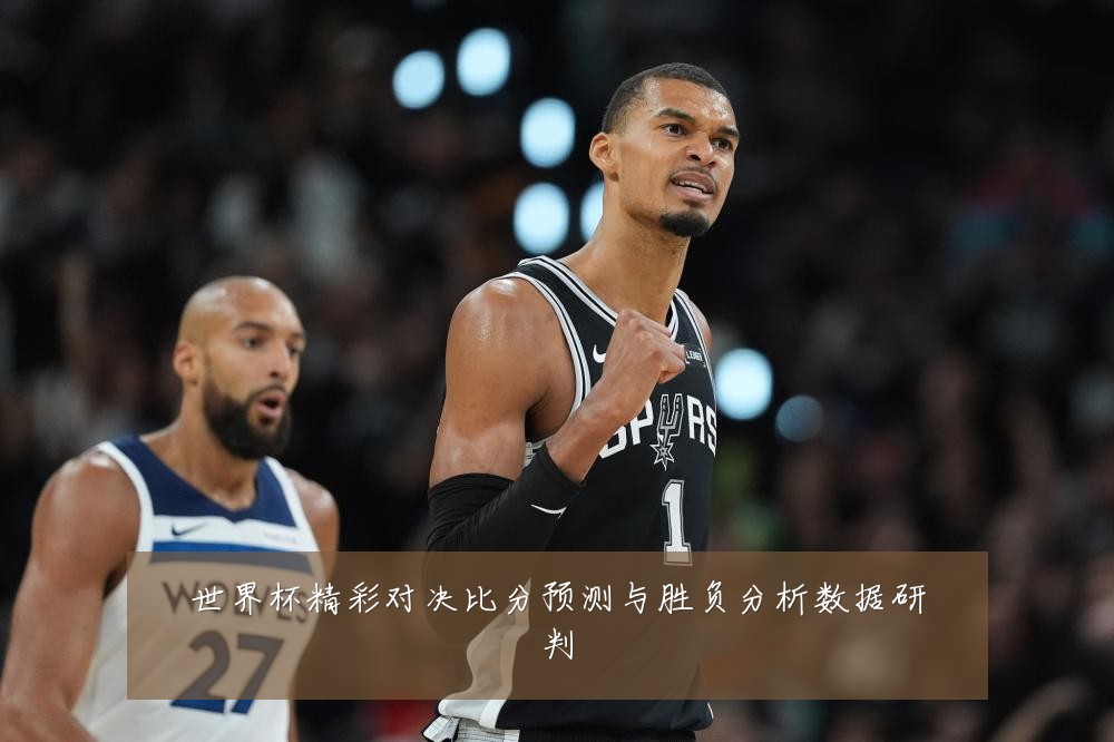 世界杯精彩对决比分预测与胜负分析数据研判